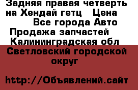 Задняя правая четверть на Хендай гетц › Цена ­ 6 000 - Все города Авто » Продажа запчастей   . Калининградская обл.,Светловский городской округ 